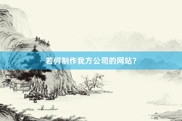 若何制作我方公司的网站?