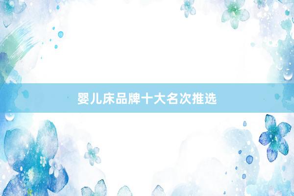 婴儿床品牌十大名次推选